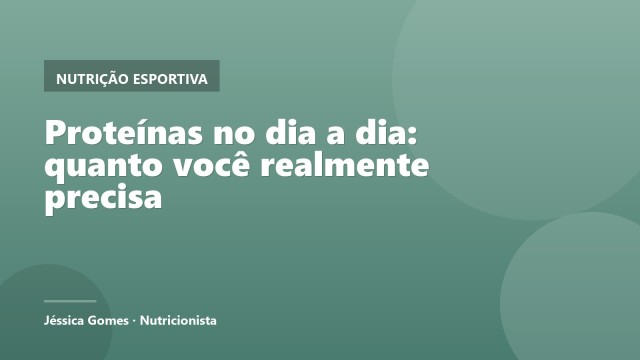 Proteínas no dia a dia: quanto você realmente precisa